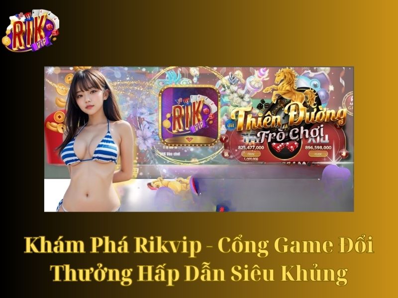 Khám Phá Rikvip – Cổng Game Đổi Thưởng Hấp Dẫn Siêu Khủng